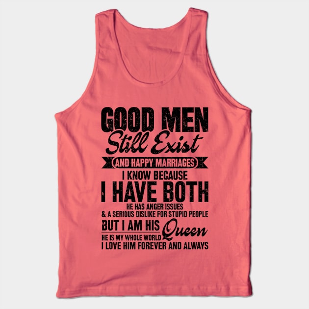 GOOD MEN STILL EXIST AND HAPPY MARRIAGES I KNOW BECAUSE I HAVE BOTH HE HAS ANGER ISSUES & A SERIOUS DISLIKE FOR STUPID PEOPLE BUT I'M HIS QUEEN HE IS MY WHOLE WORLD I LOVE HIM FOREVER AND ALWAYS Tank Top by SilverTee